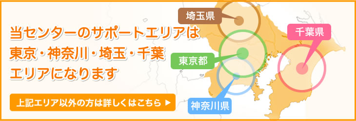 当センターのサポートエリアは東京・神奈川・埼玉・千葉エリアになります　上記エリア以外の方は詳しくはこちら